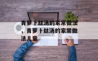 青萝卜丝汤的家常做法，青萝卜丝汤的家常做法儿童