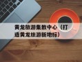 黄龙旅游集散中心（打造黄龙旅游新地标）