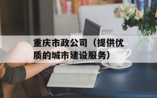 重庆市政公司（提供优质的城市建设服务）
