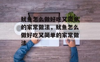 鱿鱼怎么做好吃又简单的家常做法，鱿鱼怎么做好吃又简单的家常做法