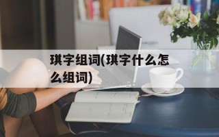 琪字组词(琪字什么怎么组词)