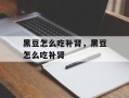 黑豆怎么吃补肾，黑豆怎么吃补肾