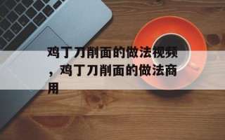 鸡丁刀削面的做法视频，鸡丁刀削面的做法商用