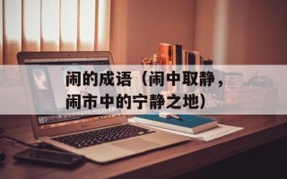 闹的成语（闹中取静，闹市中的宁静之地）
