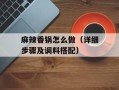 麻辣香锅怎么做（详细步骤及调料搭配）