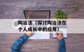 陶冶法（探讨陶冶法在个人成长中的应用）