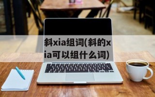 斜xia组词(斜的xia可以组什么词)
