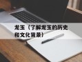 龙玉（了解龙玉的历史和文化背景）