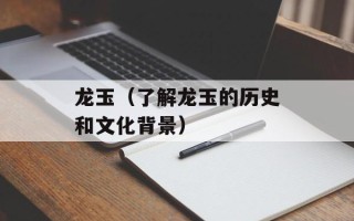 龙玉（了解龙玉的历史和文化背景）