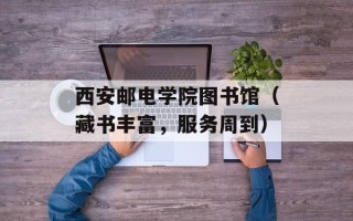 西安邮电学院图书馆（藏书丰富，服务周到）
