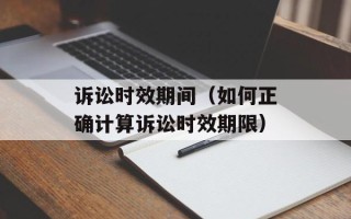 诉讼时效期间（如何正确计算诉讼时效期限）