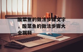 酸菜鱼的做法步骤文字，酸菜鱼的做法步骤大全视频