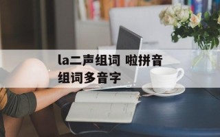 la二声组词 啦拼音组词多音字