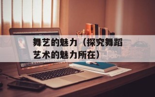 舞艺的魅力（探究舞蹈艺术的魅力所在）