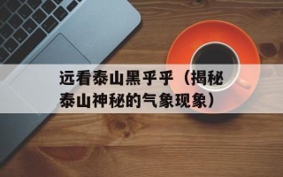 远看泰山黑乎乎（揭秘泰山神秘的气象现象）