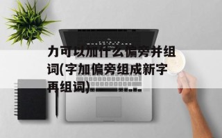 力可以加什么偏旁并组词(字加偏旁组成新字再组词)