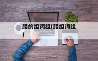 腊的组词组(腊组词组)