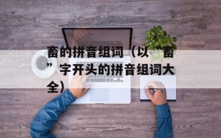 畜的拼音组词（以“畜”字开头的拼音组词大全）