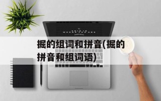 掘的组词和拼音(掘的拼音和组词语)