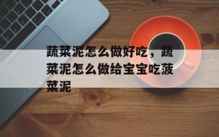 蔬菜泥怎么做好吃，蔬菜泥怎么做给宝宝吃菠菜泥