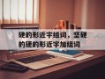 硬的形近字组词，坚硬的硬的形近字加组词