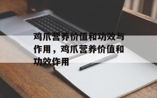 鸡爪营养价值和功效与作用，鸡爪营养价值和功效作用