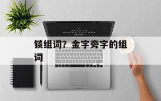 锬组词？金字旁字的组词