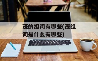 茂的组词有哪些(茂组词是什么有哪些)