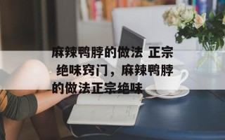 麻辣鸭脖的做法 正宗 绝味窍门，麻辣鸭脖的做法正宗绝味