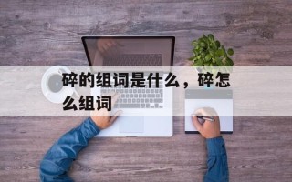 碎的组词是什么，碎怎么组词