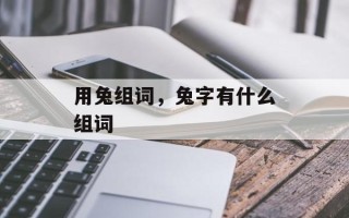用兔组词，兔字有什么组词
