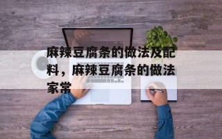 麻辣豆腐条的做法及配料，麻辣豆腐条的做法家常