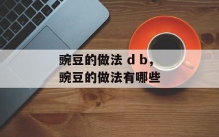 豌豆的做法 d b，豌豆的做法有哪些
