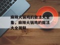 麻辣火锅鸡的做法大全集，麻辣火锅鸡的做法大全视频