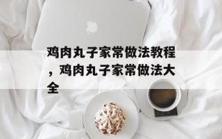 鸡肉丸子家常做法教程，鸡肉丸子家常做法大全