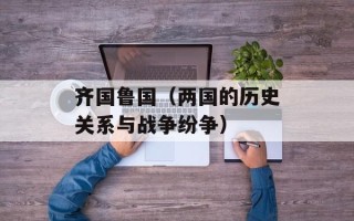 齐国鲁国（两国的历史关系与战争纷争）