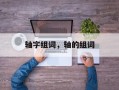 轴字组词，轴的组词