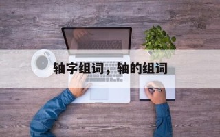 轴字组词，轴的组词