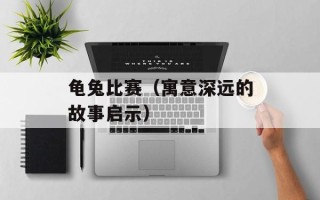 龟兔比赛（寓意深远的故事启示）