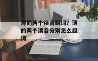 薄的两个读音组词？薄的两个读音分别怎么组词