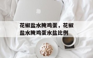 花椒盐水腌鸡蛋，花椒盐水腌鸡蛋水盐比例