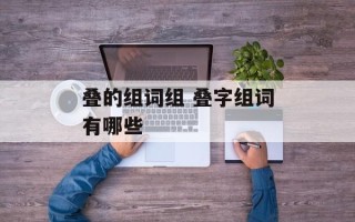 叠的组词组 叠字组词有哪些
