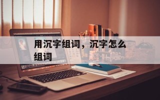 用沉字组词，沉字怎么组词