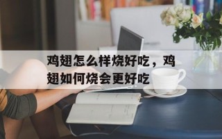 鸡翅怎么样烧好吃，鸡翅如何烧会更好吃