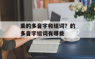 乘的多音字和组词？的多音字组词有哪些