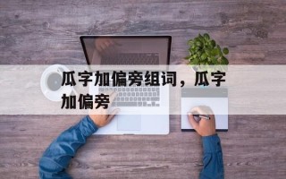 瓜字加偏旁组词，瓜字加偏旁