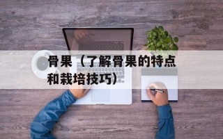 骨果（了解骨果的特点和栽培技巧）