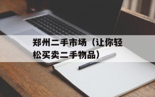 郑州二手市场（让你轻松买卖二手物品）