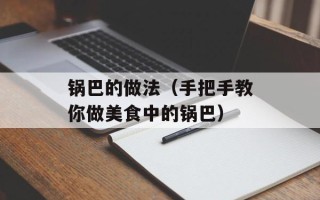 锅巴的做法（手把手教你做美食中的锅巴）