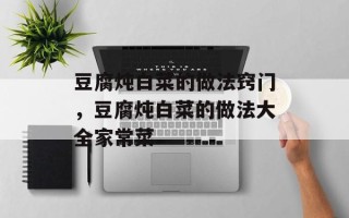 豆腐炖白菜的做法窍门，豆腐炖白菜的做法大全家常菜